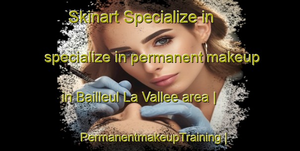 Skinart Specialize in specialize in permanent makeup in Bailleul La Vallee area | PermanentmakeupTraining | PermanentmakeupClasses | SkinartTraining-France